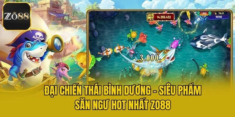 Đại Chiến Thái Bình Dương - Siêu Phẩm Săn Ngư Hot Nhất Zo88