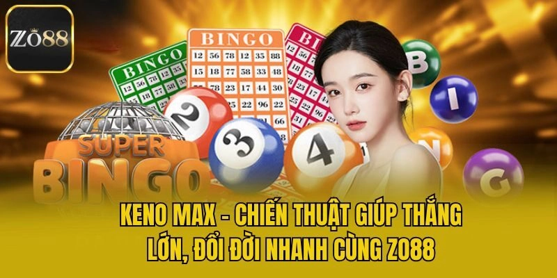 Keno Max – Chiến Thuật Giúp Thắng, Đổi Đời Nhanh Cùng Zo88