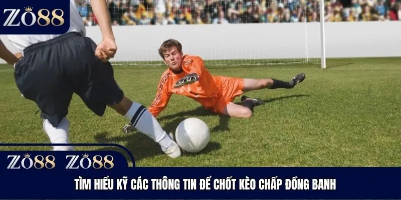 Tìm hiểu kỹ các thông tin để chốt kèo chấp đồng banh