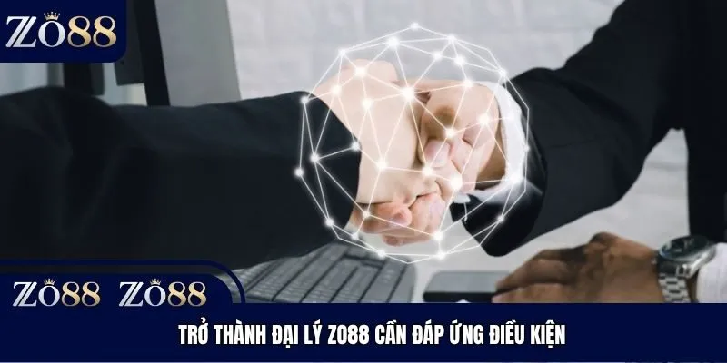 Trở thành đại lý Zo88 cần đáp ứng điều kiện