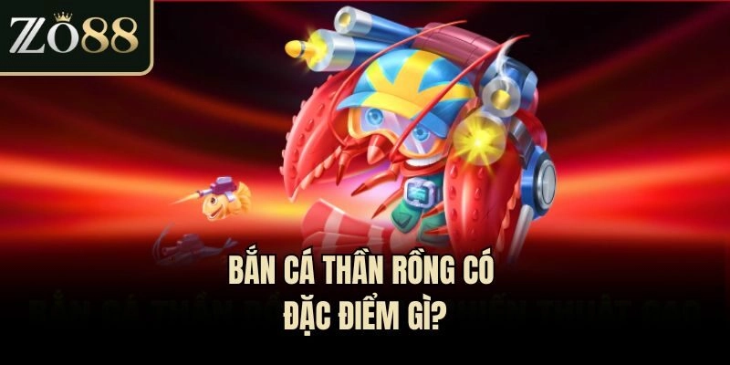 Bắn cá thần rồng có đặc điểm gì?