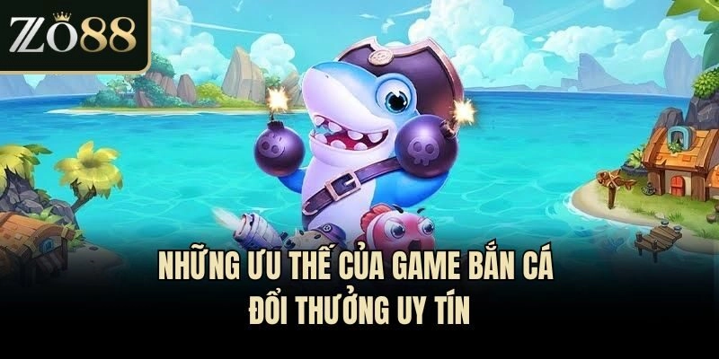 Những ưu thế của game bắn cá đổi thưởng uy tín